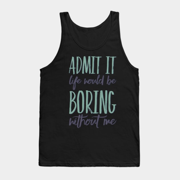 Admit it life would be boring without me funny sayings and quotes Tank Top by BoogieCreates